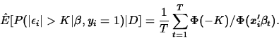 \begin{displaymath}
\hat{E}[ P( \vert\epsilon_i\vert>K\vert \beta, y_i=1)\vert D ]
= {1 \over T}\sum^T_{t=1}
\Phi(-K) /\Phi(x_i'\beta_t).
\end{displaymath}