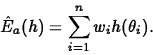 \begin{displaymath}
\hat{E}_{a}(h)=\sum^n_{i=1} w_i h(\theta_i).
\end{displaymath}