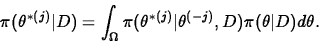 \begin{displaymath}
\pi(\theta^{\ast (j)}\vert D)=\int_\Omega \pi( \theta^{\ast (j)}\vert
\theta^{(-j)},D) \pi(\theta\vert D) d \theta.
\end{displaymath}